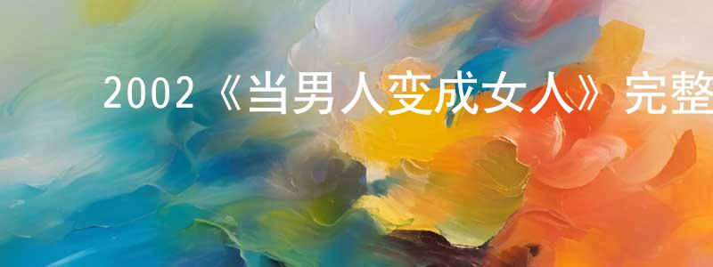 毕明华的动漫综艺大全,2002《当男人变成女人》完整版电影/在线观看/百度云-美剧天堂